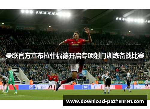 曼联官方宣布拉什福德开启专项射门训练备战比赛