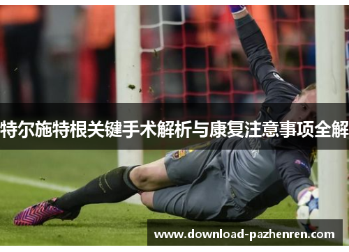特尔施特根关键手术解析与康复注意事项全解