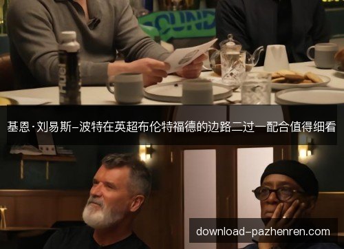基恩·刘易斯-波特在英超布伦特福德的边路二过一配合值得细看